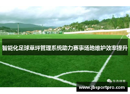 智能化足球草坪管理系统助力赛事场地维护效率提升